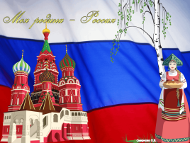 Моя Родина – Россия! Моя Родина – Россия!.